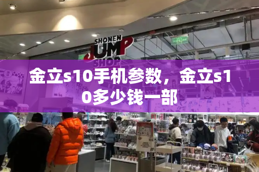 金立s10手机参数，金立s10多少钱一部