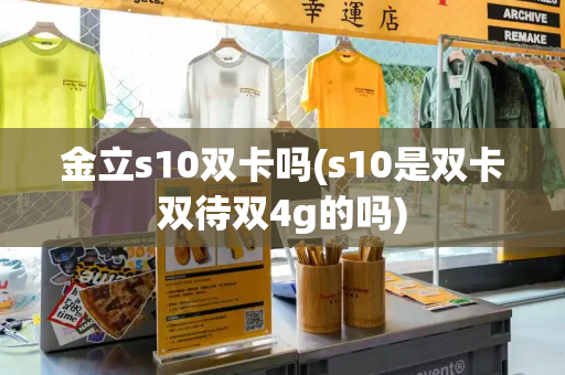 金立s10双卡吗(s10是双卡双待双4g的吗)-第1张图片-星选测评