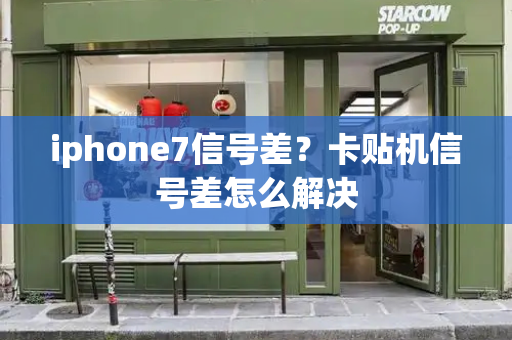 iphone7信号差？卡贴机信号差怎么解决-第1张图片-星选测评