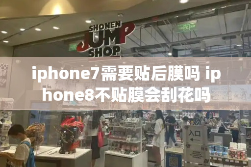 iphone7需要贴后膜吗 iphone8不贴膜会刮花吗