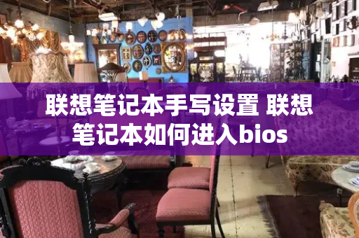 联想笔记本手写设置 联想笔记本如何进入bios-第1张图片-星选值得买