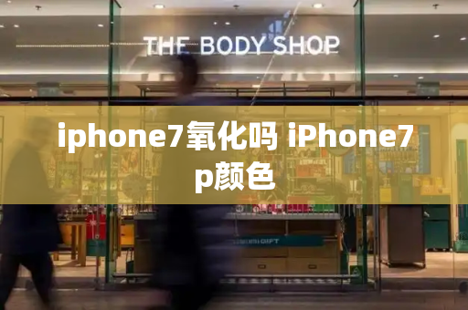 iphone7氧化吗 iPhone7p颜色-第1张图片-星选测评