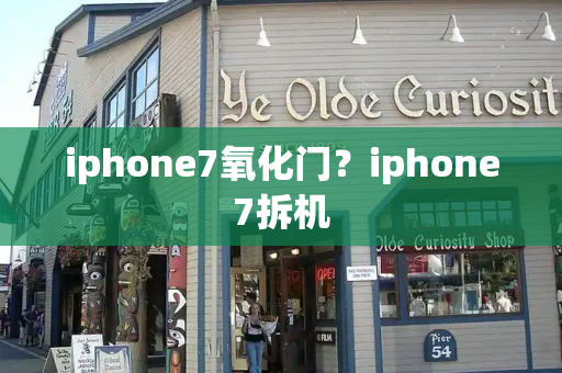 iphone7氧化门？iphone7拆机-第1张图片-星选测评