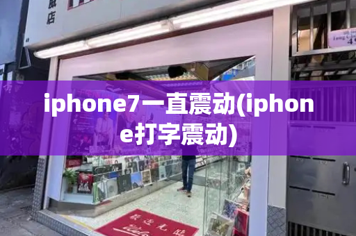 iphone7一直震动(iphone打字震动)-第1张图片-星选测评