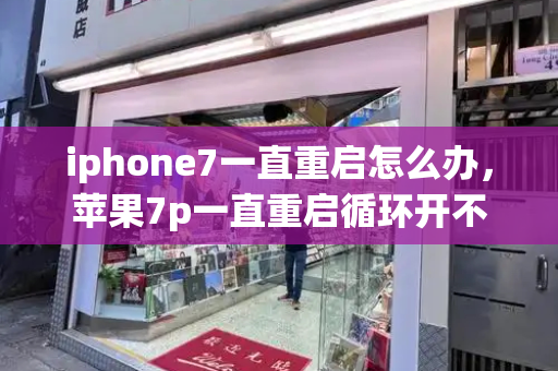 iphone7一直重启怎么办，苹果7p一直重启循环开不了机