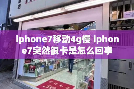 iphone7移动4g慢 iphone7突然很卡是怎么回事-第1张图片-星选测评