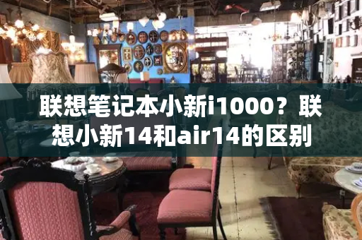 联想笔记本小新i1000？联想小新14和air14的区别