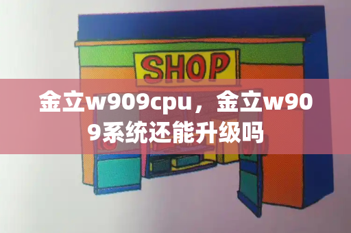 金立w909cpu，金立w909系统还能升级吗-第1张图片-星选测评