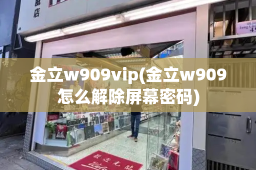 金立w909vip(金立w909怎么解除屏幕密码)-第1张图片-星选测评