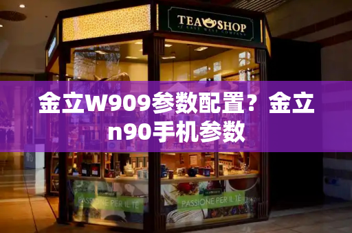 金立W909参数配置？金立n90手机参数-第1张图片-星选测评