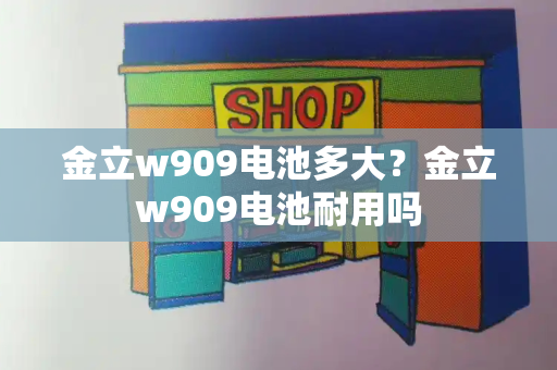 金立w909电池多大？金立w909电池耐用吗