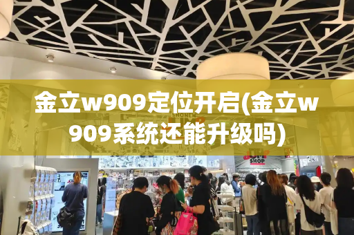 金立w909定位开启(金立w909系统还能升级吗)