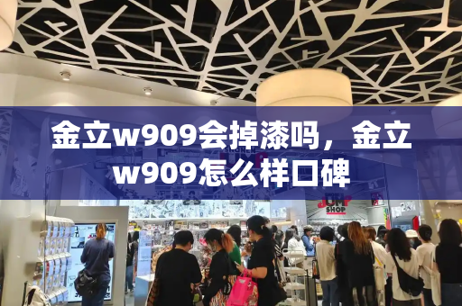 金立w909会掉漆吗，金立w909怎么样口碑