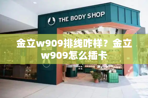 金立w909排线咋样？金立w909怎么插卡