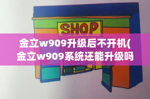 金立w909升级后不开机(金立w909系统还能升级吗)