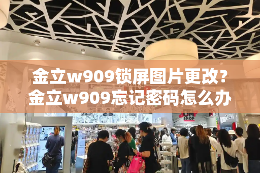 金立w909锁屏图片更改？金立w909忘记密码怎么办