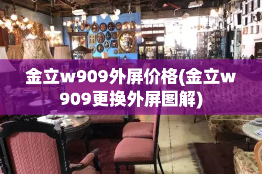 金立w909外屏价格(金立w909更换外屏图解)