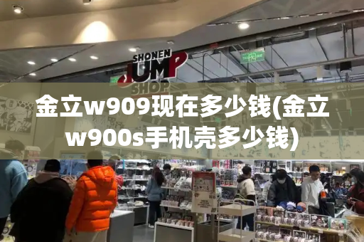 金立w909现在多少钱(金立w900s手机壳多少钱)-第1张图片-星选测评