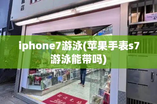 iphone7游泳(苹果手表s7游泳能带吗)-第1张图片-星选测评