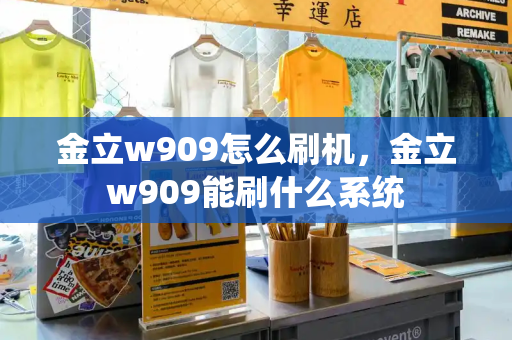 金立w909怎么刷机，金立w909能刷什么系统