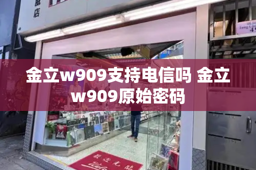 金立w909支持电信吗 金立w909原始密码