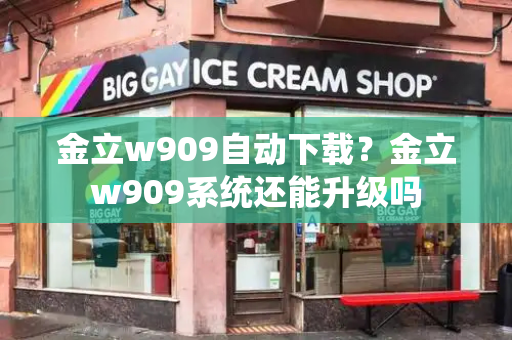 金立w909自动下载？金立w909系统还能升级吗