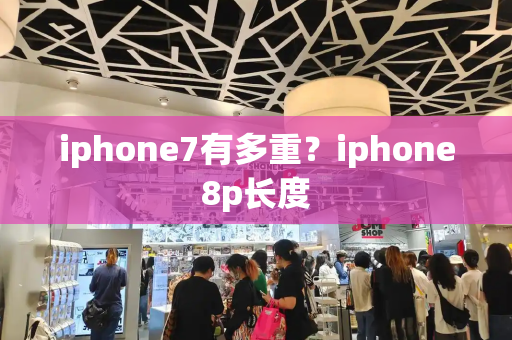 iphone7有多重？iphone8p长度