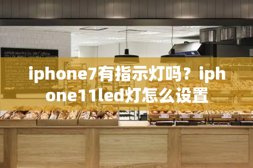 iphone7有指示灯吗？iphone11led灯怎么设置