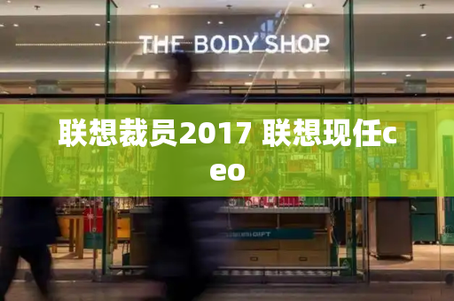 联想裁员2017 联想现任ceo