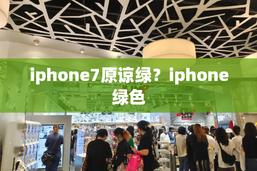 iphone7原谅绿？iphone绿色