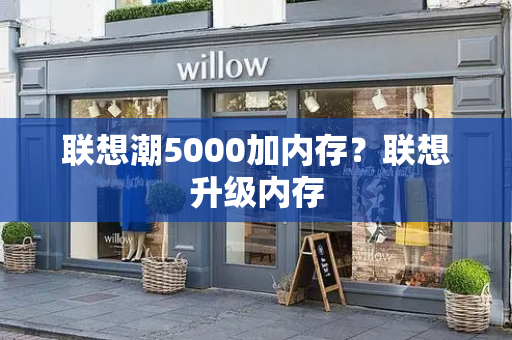 联想潮5000加内存？联想升级内存