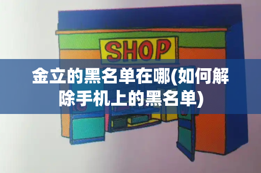 金立的黑名单在哪(如何解除手机上的黑名单)