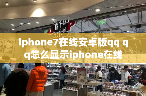 iphone7在线安卓版qq qq怎么显示iphone在线-第1张图片-星选测评