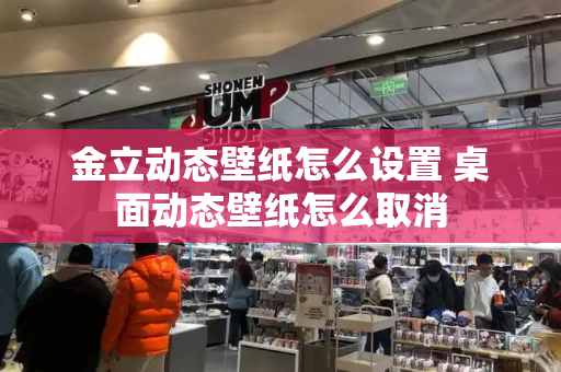 金立动态壁纸怎么设置 桌面动态壁纸怎么取消