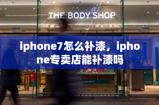 iphone7怎么补漆，iphone专卖店能补漆吗