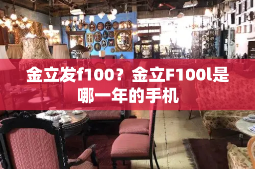 金立发f100？金立F100l是哪一年的手机