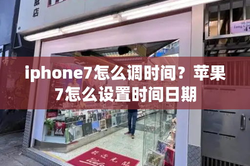 iphone7怎么调时间？苹果7怎么设置时间日期-第1张图片-星选测评