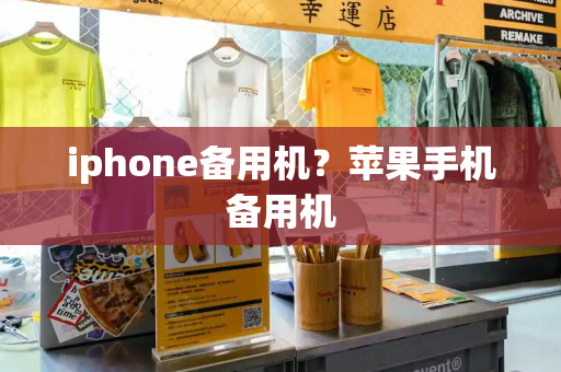 iphone备用机？苹果手机备用机