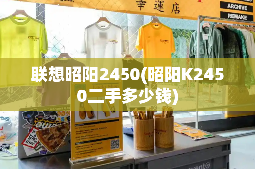 联想昭阳2450(昭阳K2450二手多少钱)