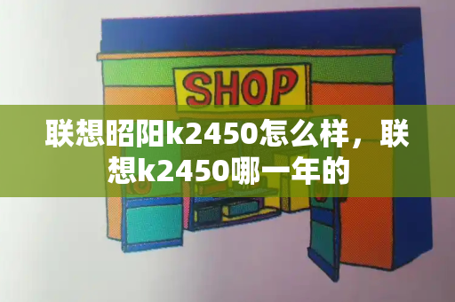 联想昭阳k2450怎么样，联想k2450哪一年的