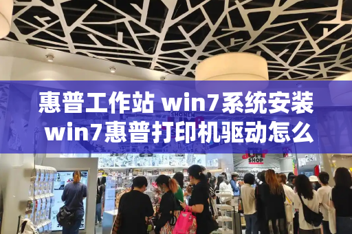 惠普工作站 win7系统安装 win7惠普打印机驱动怎么安装-第1张图片-星选测评