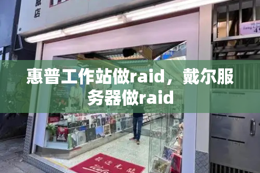 惠普工作站做raid，戴尔服务器做raid-第1张图片-星选测评