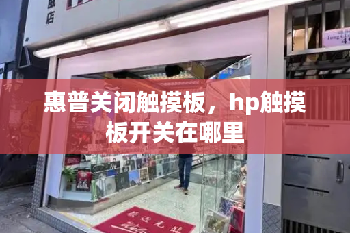 惠普关闭触摸板，hp触摸板开关在哪里-第1张图片-星选测评