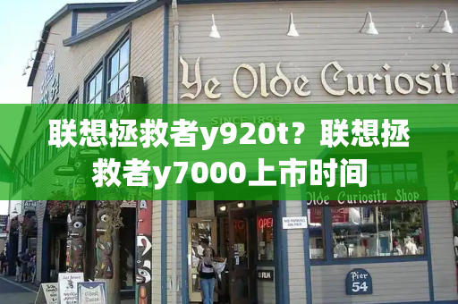 联想拯救者y920t？联想拯救者y7000上市时间