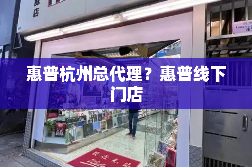 惠普杭州总代理？惠普线下门店