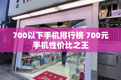 700以下手机排行榜 700元手机性价比之王-第1张图片-星选测评