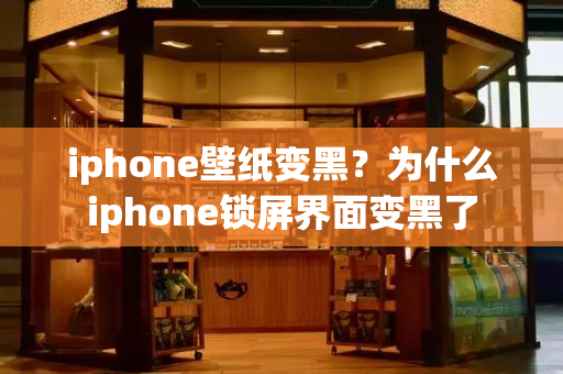 iphone壁纸变黑？为什么iphone锁屏界面变黑了-第1张图片-星选测评