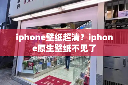 iphone壁纸超清？iphone原生壁纸不见了