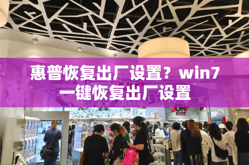 惠普恢复出厂设置？win7一键恢复出厂设置-第1张图片-星选测评