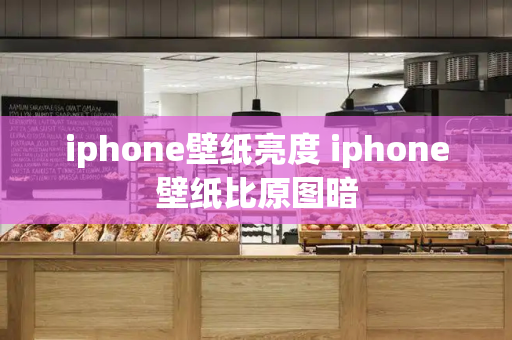 iphone壁纸亮度 iphone壁纸比原图暗-第1张图片-星选测评